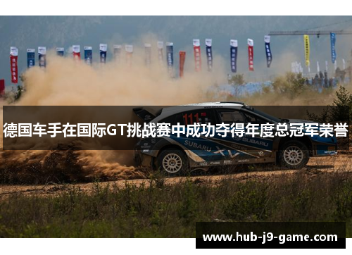 德国车手在国际GT挑战赛中成功夺得年度总冠军荣誉 德国车手在国际GT挑战赛中成功夺得年度总冠军荣誉