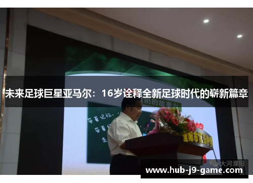 未来足球巨星亚马尔:16岁诠释全新足球时代的崭新篇章 未来足球巨星亚马尔:16岁诠释全新足球时代的崭新篇章