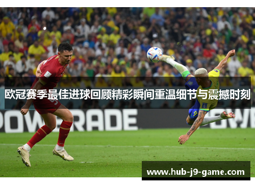 欧冠赛季最佳进球回顾精彩瞬间重温细节与震撼时刻 欧冠赛季最佳进球回顾精彩瞬间重温细节与震撼时刻