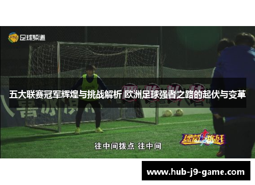 五大联赛冠军辉煌与挑战解析 欧洲足球强者之路的起伏与变革 五大联赛冠军辉煌与挑战解析 欧洲足球强者之路的起伏与变革