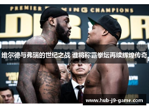 维尔德与弗瑞的世纪之战 谁将称霸拳坛再续辉煌传奇 维尔德与弗瑞的世纪之战 谁将称霸拳坛再续辉煌传奇