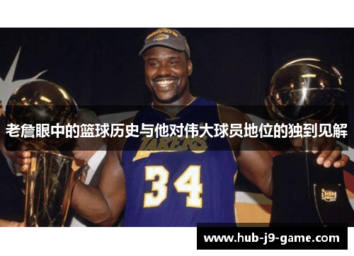 老詹眼中的篮球历史与他对伟大球员地位的独到见解 老詹眼中的篮球历史与他对伟大球员地位的独到见解