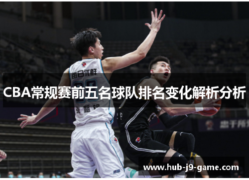 CBA常规赛前五名球队排名变化解析分析 CBA常规赛前五名球队排名变化解析分析