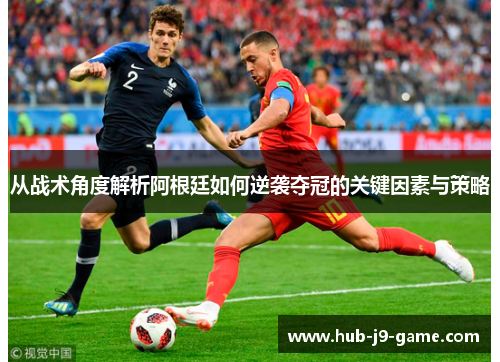 从战术角度解析阿根廷如何逆袭夺冠的关键因素与策略 从战术角度解析阿根廷如何逆袭夺冠的关键因素与策略