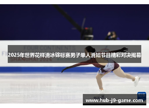 2025年世界花样滑冰锦标赛男子单人滑短节目精彩对决揭幕 2025年世界花样滑冰锦标赛男子单人滑短节目精彩对决揭幕