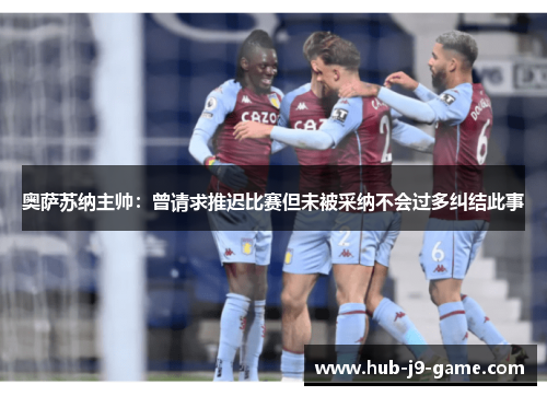 奥萨苏纳主帅:曾请求推迟比赛但未被采纳不会过多纠结此事 奥萨苏纳主帅:曾请求推迟比赛但未被采纳不会过多纠结此事