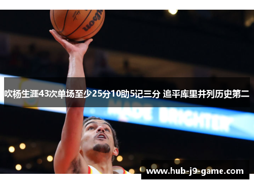 吹杨生涯43次单场至少25分10助5记三分 追平库里并列历史第二