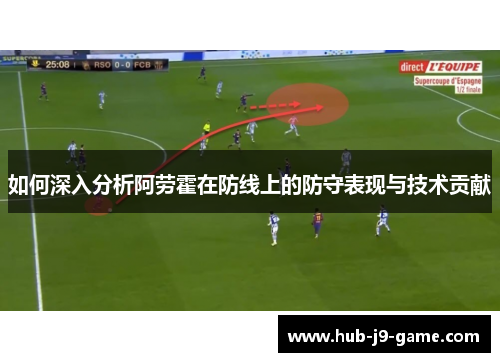 如何深入分析阿劳霍在防线上的防守表现与技术贡献 如何深入分析阿劳霍在防线上的防守表现与技术贡献