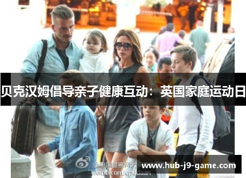 贝克汉姆倡导亲子健康互动:英国家庭运动日 贝克汉姆倡导亲子健康互动:英国家庭运动日