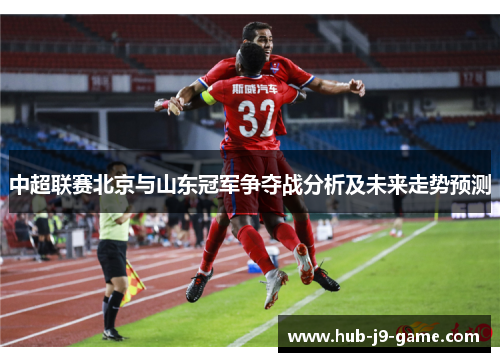 中超联赛北京与山东冠军争夺战分析及未来走势预测 中超联赛北京与山东冠军争夺战分析及未来走势预测