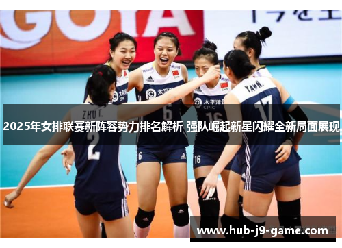 2025年女排联赛新阵容势力排名解析 强队崛起新星闪耀全新局面展现 2025年女排联赛新阵容势力排名解析 强队崛起新星闪耀全新局面展现