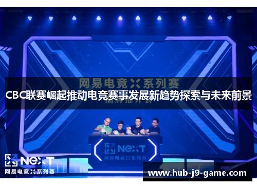 CBC联赛崛起推动电竞赛事发展新趋势探索与未来前景 CBC联赛崛起推动电竞赛事发展新趋势探索与未来前景