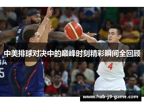 中美排球对决中的巅峰时刻精彩瞬间全回顾 中美排球对决中的巅峰时刻精彩瞬间全回顾