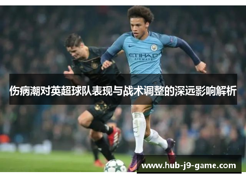 伤病潮对英超球队表现与战术调整的深远影响解析 伤病潮对英超球队表现与战术调整的深远影响解析