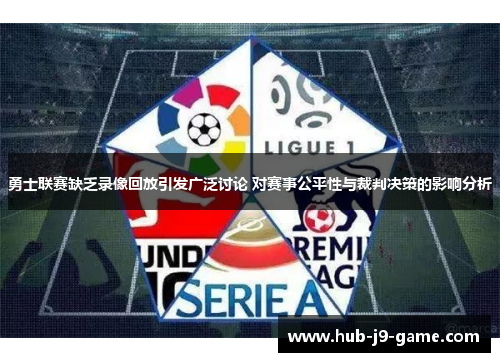 勇士联赛缺乏录像回放引发广泛讨论 对赛事公平性与裁判决策的影响分析 勇士联赛缺乏录像回放引发广泛讨论 对赛事公平性与裁判决策的影响分析