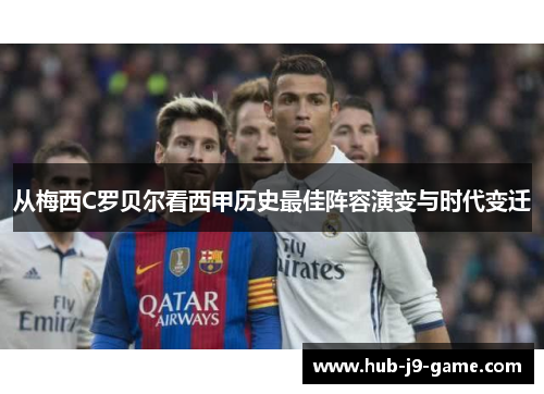 从梅西C罗贝尔看西甲历史最佳阵容演变与时代变迁 从梅西C罗贝尔看西甲历史最佳阵容演变与时代变迁
