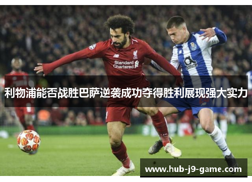 利物浦能否战胜巴萨逆袭成功夺得胜利展现强大实力 利物浦能否战胜巴萨逆袭成功夺得胜利展现强大实力