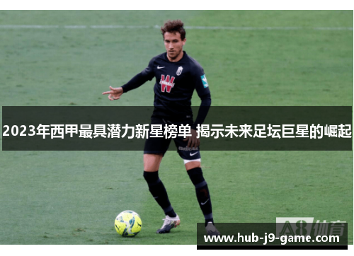 2023年西甲最具潜力新星榜单 揭示未来足坛巨星的崛起 2023年西甲最具潜力新星榜单 揭示未来足坛巨星的崛起