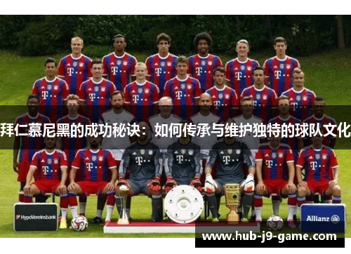 拜仁慕尼黑的成功秘诀:如何传承与维护独特的球队文化 拜仁慕尼黑的成功秘诀:如何传承与维护独特的球队文化