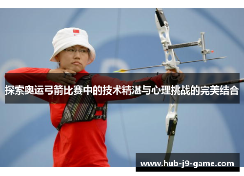 探索奥运弓箭比赛中的技术精湛与心理挑战的完美结合