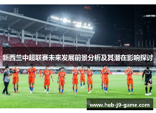 新西兰中超联赛未来发展前景分析及其潜在影响探讨