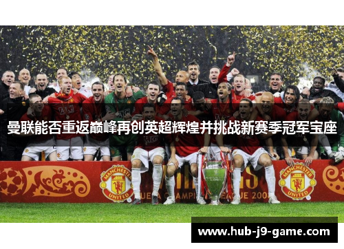 曼联能否重返巅峰再创英超辉煌并挑战新赛季冠军宝座
