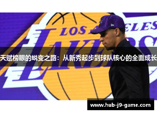 天赋榜眼的蜕变之路:从新秀起步到球队核心的全面成长 天赋榜眼的蜕变之路:从新秀起步到球队核心的全面成长