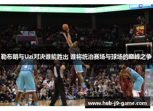 勒布朗与Uzi对决谁能胜出 谁将统治赛场与球场的巅峰之争