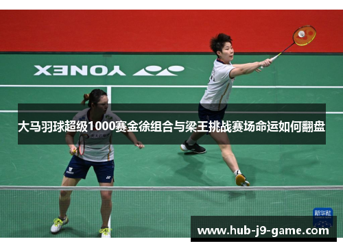 大马羽球超级1000赛金徐组合与梁王挑战赛场命运如何翻盘 大马羽球超级1000赛金徐组合与梁王挑战赛场命运如何翻盘