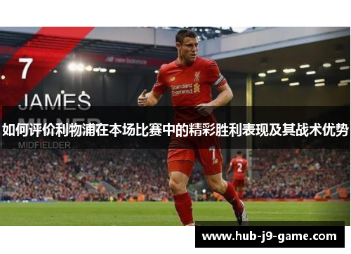 如何评价利物浦在本场比赛中的精彩胜利表现及其战术优势 如何评价利物浦在本场比赛中的精彩胜利表现及其战术优势