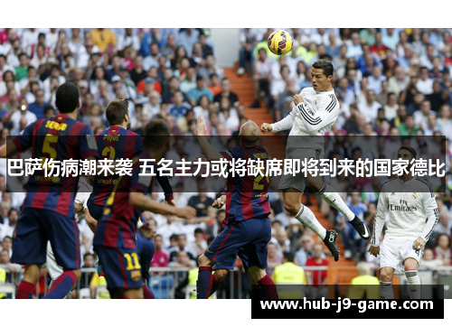 巴萨伤病潮来袭 五名主力或将缺席即将到来的国家德比 巴萨伤病潮来袭 五名主力或将缺席即将到来的国家德比