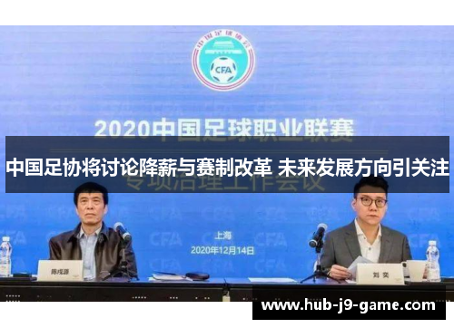 中国足协将讨论降薪与赛制改革 未来发展方向引关注