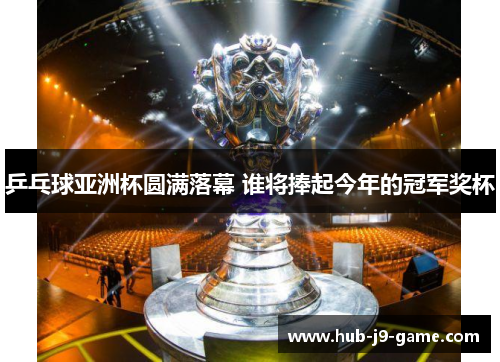 乒乓球亚洲杯圆满落幕 谁将捧起今年的冠军奖杯 乒乓球亚洲杯圆满落幕 谁将捧起今年的冠军奖杯