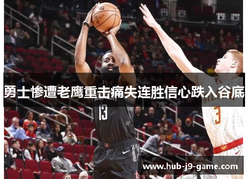 勇士惨遭老鹰重击痛失连胜信心跌入谷底