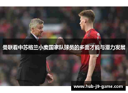 曼联看中苏格兰小麦国家队球员的多面才能与潜力发展 曼联看中苏格兰小麦国家队球员的多面才能与潜力发展