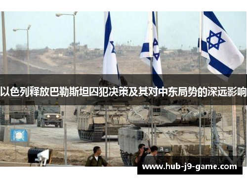 以色列释放巴勒斯坦囚犯决策及其对中东局势的深远影响