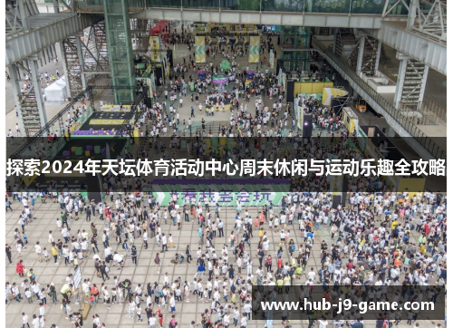 探索2024年天坛体育活动中心周末休闲与运动乐趣全攻略 探索2024年天坛体育活动中心周末休闲与运动乐趣全攻略