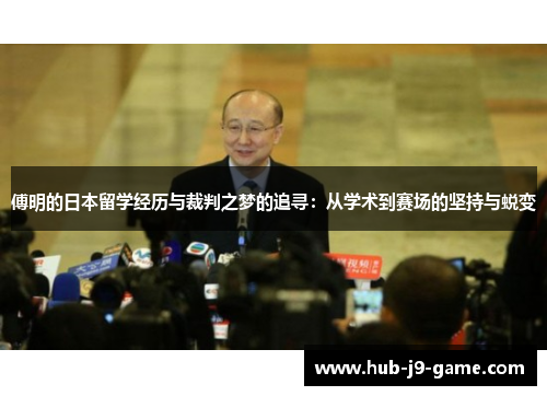 傅明的日本留学经历与裁判之梦的追寻:从学术到赛场的坚持与蜕变 傅明的日本留学经历与裁判之梦的追寻:从学术到赛场的坚持与蜕变