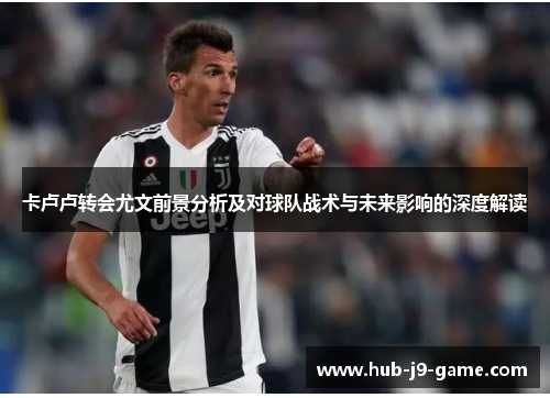 卡卢卢转会尤文前景分析及对球队战术与未来影响的深度解读 卡卢卢转会尤文前景分析及对球队战术与未来影响的深度解读