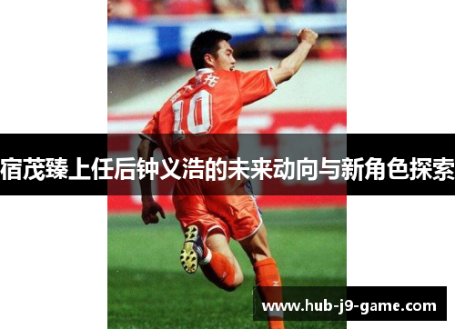 宿茂臻上任后钟义浩的未来动向与新角色探索