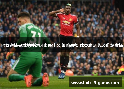 巴黎逆转曼城的关键因素是什么 策略调整 球员表现 以及临场发挥 巴黎逆转曼城的关键因素是什么 策略调整 球员表现 以及临场发挥