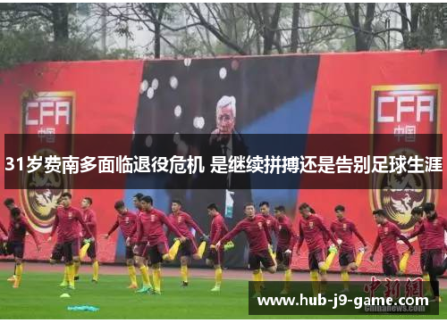 31岁费南多面临退役危机 是继续拼搏还是告别足球生涯 31岁费南多面临退役危机 是继续拼搏还是告别足球生涯