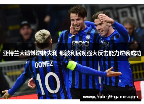 亚特兰大遗憾逆转失利 那波利展现强大反击能力逆袭成功