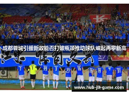 成都蓉城引援新政能否打破瓶颈推动球队崛起再攀新高
