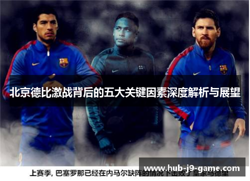北京德比激战背后的五大关键因素深度解析与展望 北京德比激战背后的五大关键因素深度解析与展望