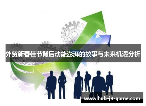 外贸新春佳节背后动能澎湃的故事与未来机遇分析 外贸新春佳节背后动能澎湃的故事与未来机遇分析