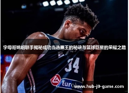 字母哥姚明联手揭秘成功当选票王的秘诀与篮球巨星的荣耀之路 字母哥姚明联手揭秘成功当选票王的秘诀与篮球巨星的荣耀之路