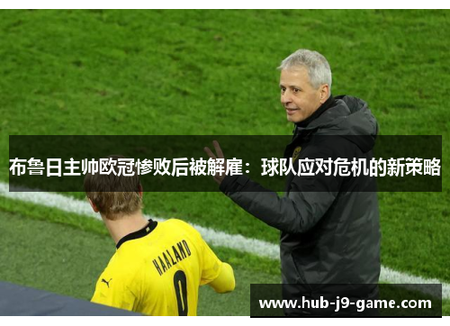 布鲁日主帅欧冠惨败后被解雇:球队应对危机的新策略 布鲁日主帅欧冠惨败后被解雇:球队应对危机的新策略
