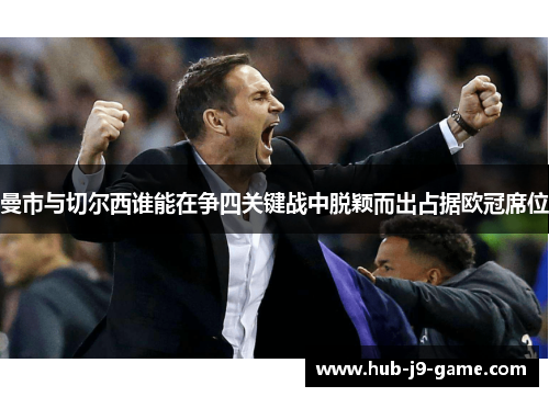 曼市与切尔西谁能在争四关键战中脱颖而出占据欧冠席位 曼市与切尔西谁能在争四关键战中脱颖而出占据欧冠席位