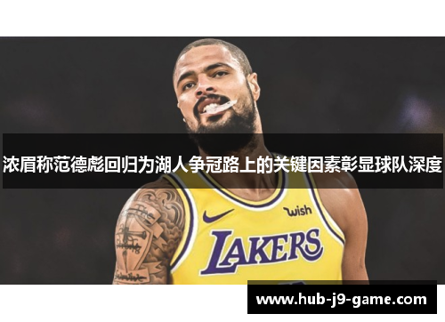 浓眉称范德彪回归为湖人争冠路上的关键因素彰显球队深度 浓眉称范德彪回归为湖人争冠路上的关键因素彰显球队深度